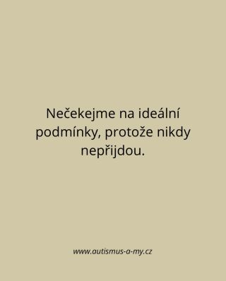 Někdy pořád čekáme, až bude lepší nebo vhodnější chvíle. Ale ta se objeví až ve chvíli, kdy začneme. Malým krokem, klidně...